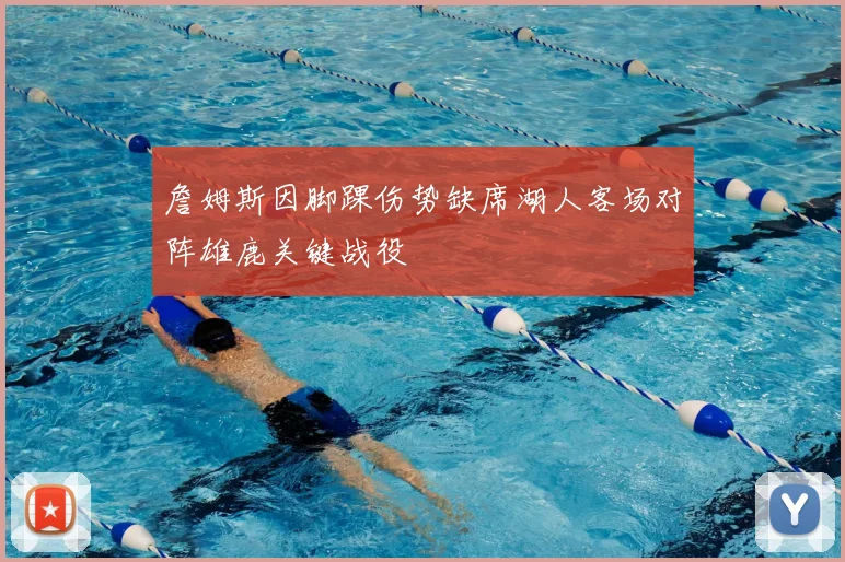 詹姆斯因脚踝伤势缺席湖人客场对阵雄鹿关键战役
