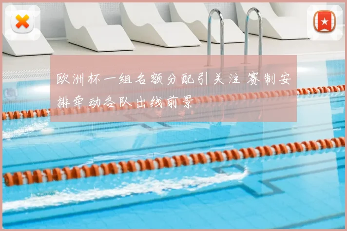 欧洲杯一组名额分配引关注 赛制安排牵动各队出线前景