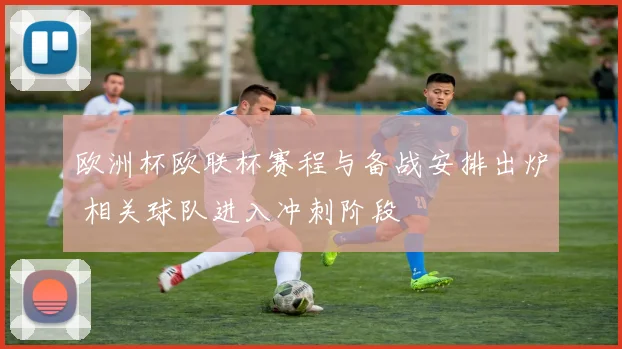 欧洲杯欧联杯赛程与备战安排出炉 相关球队进入冲刺阶段