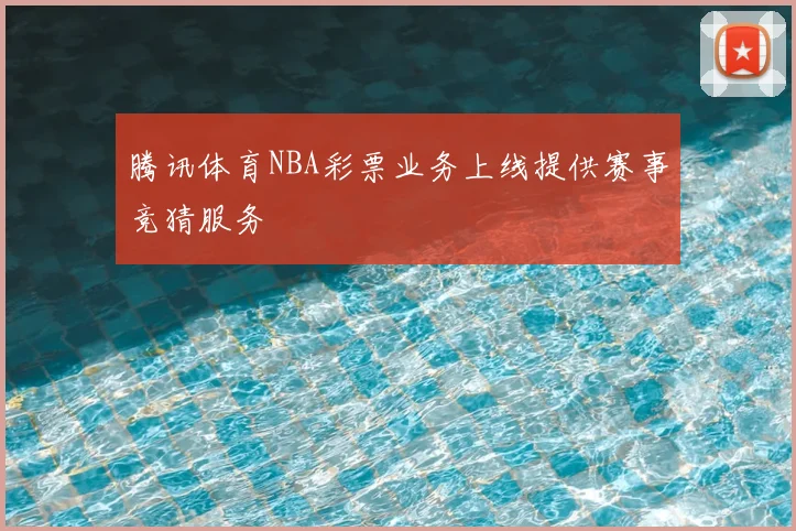腾讯体育NBA彩票业务上线提供赛事竞猜服务