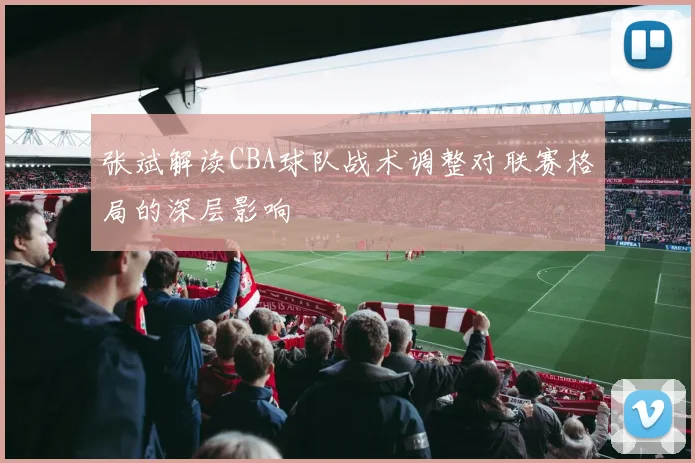 张斌解读CBA球队战术调整对联赛格局的深层影响