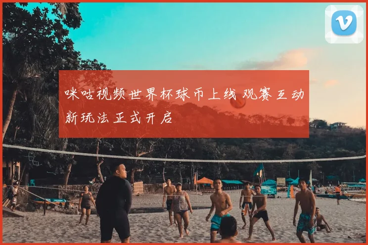 咪咕视频世界杯球币上线 观赛互动新玩法正式开启