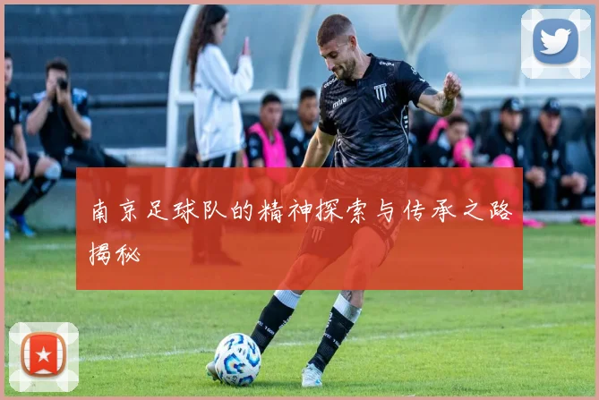 南京足球队的精神探索与传承之路揭秘